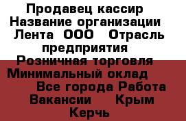 Продавец-кассир › Название организации ­ Лента, ООО › Отрасль предприятия ­ Розничная торговля › Минимальный оклад ­ 20 000 - Все города Работа » Вакансии   . Крым,Керчь